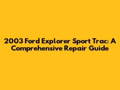 2003 Ford Explorer Sport Trac: A Comprehensive Repair Guide