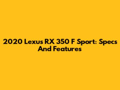 2020 Lexus RX 350 F Sport: Specs And Features