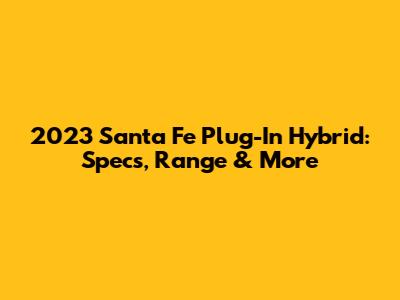 2023 Santa Fe Plug-In Hybrid: Specs, Range & More