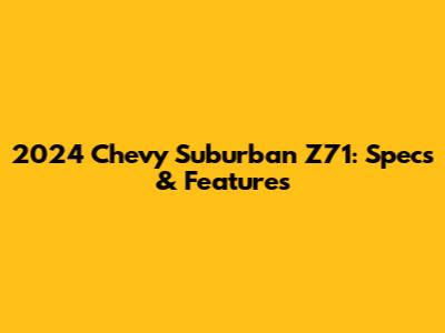 2024 Chevy Suburban Z71: Specs & Features