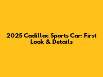 2025 Cadillac Sports Car: First Look & Details