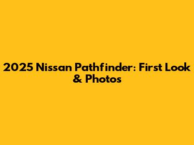 2025 Nissan Pathfinder: First Look & Photos