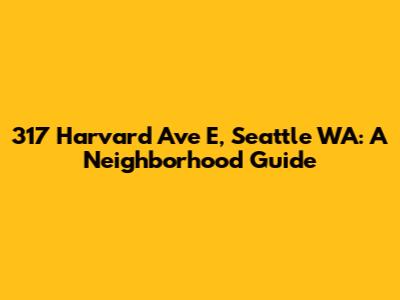 317 Harvard Ave E, Seattle WA: A Neighborhood Guide