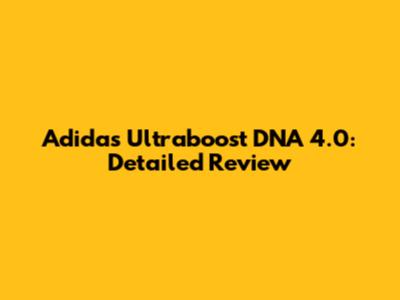 Adidas Ultraboost DNA 4.0: Detailed Review