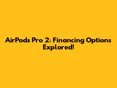 AirPods Pro 2: Financing Options Explored!