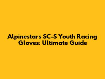 Alpinestars SC-S Youth Racing Gloves: Ultimate Guide