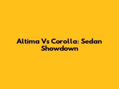 Altima Vs Corolla: Sedan Showdown