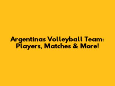 Argentina's Volleyball Team: Players, Matches & More!