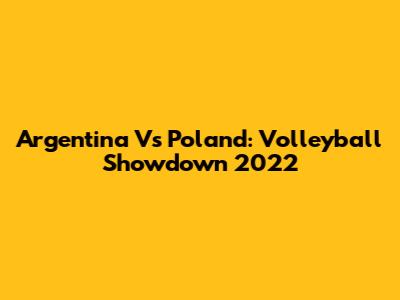 Argentina Vs Poland: Volleyball Showdown 2022
