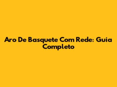 Aro De Basquete Com Rede: Guia Completo