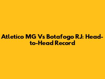 Atletico MG Vs Botafogo RJ: Head-to-Head Record