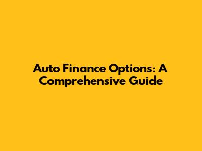 Auto Finance Options: A Comprehensive Guide