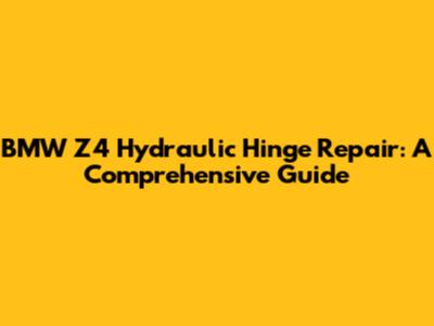 BMW Z4 Hydraulic Hinge Repair: A Comprehensive Guide