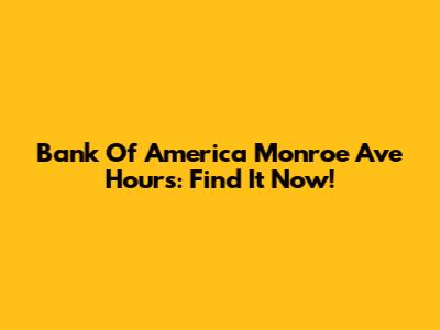 Bank Of America Monroe Ave Hours: Find It Now!