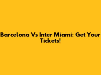 Barcelona Vs Inter Miami: Get Your Tickets!