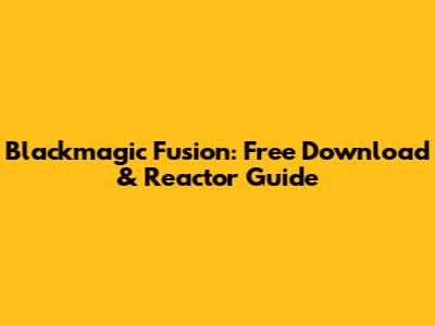 Blackmagic Fusion: Free Download & Reactor Guide