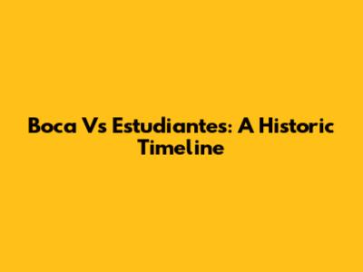 Boca Vs Estudiantes: A Historic Timeline