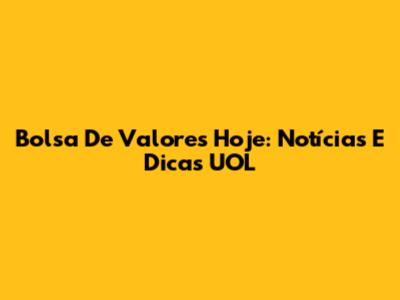 Bolsa De Valores Hoje: Notícias E Dicas UOL