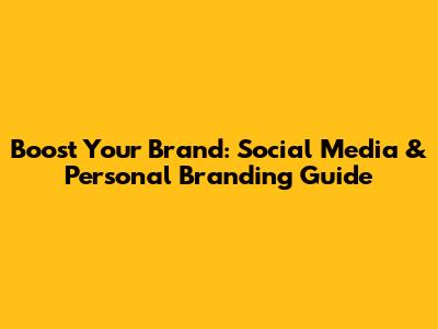 Boost Your Brand: Social Media & Personal Branding Guide