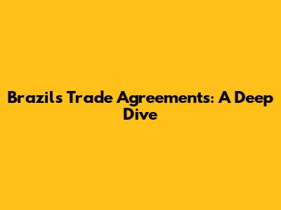 Brazil's Trade Agreements: A Deep Dive