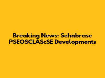 Breaking News: Sehabrase PSEOSCLAScSE Developments