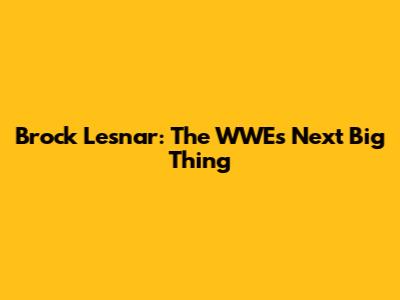 Brock Lesnar: The WWE's Next Big Thing