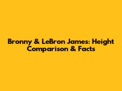 Bronny & LeBron James: Height Comparison & Facts