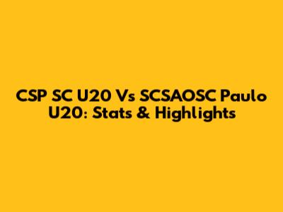 CSP SC U20 Vs SCSAOSC Paulo U20: Stats & Highlights