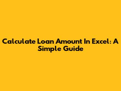 Calculate Loan Amount In Excel: A Simple Guide