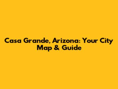 Casa Grande, Arizona: Your City Map & Guide