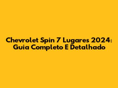 Chevrolet Spin 7 Lugares 2024: Guia Completo E Detalhado