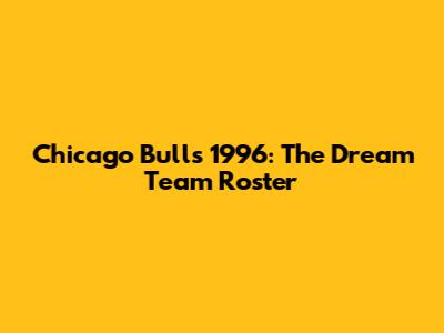 Chicago Bulls 1996: The Dream Team Roster