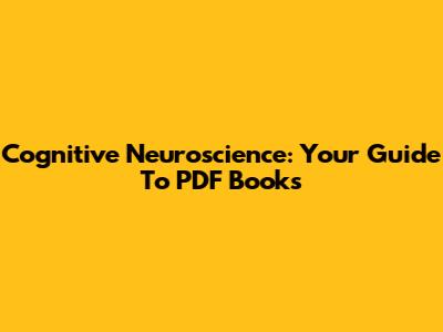 Cognitive Neuroscience: Your Guide To PDF Books