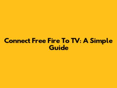 Connect Free Fire To TV: A Simple Guide