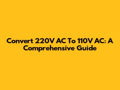 Convert 220V AC To 110V AC: A Comprehensive Guide