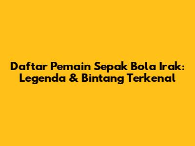 Daftar Pemain Sepak Bola Irak: Legenda & Bintang Terkenal