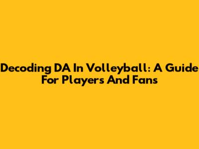 Decoding 'DA' In Volleyball: A Guide For Players And Fans