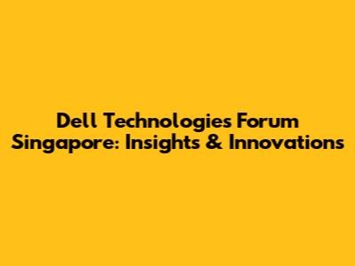 Dell Technologies Forum Singapore: Insights & Innovations