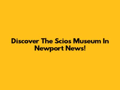 Discover The Scios Museum In Newport News!