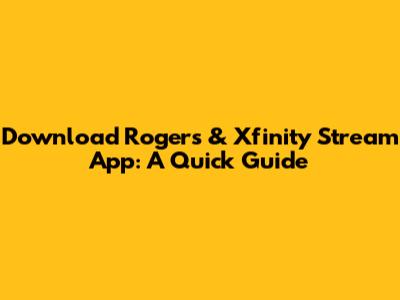 Download Rogers & Xfinity Stream App: A Quick Guide