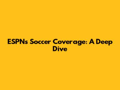 ESPN's Soccer Coverage: A Deep Dive