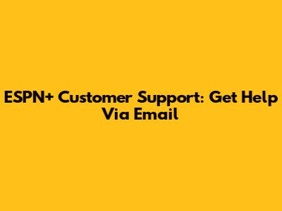 ESPN+ Customer Support: Get Help Via Email