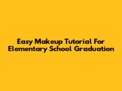 Easy Makeup Tutorial For Elementary School Graduation