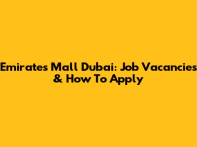 Emirates Mall Dubai: Job Vacancies & How To Apply