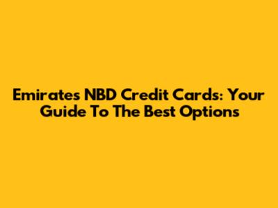 Emirates NBD Credit Cards: Your Guide To The Best Options
