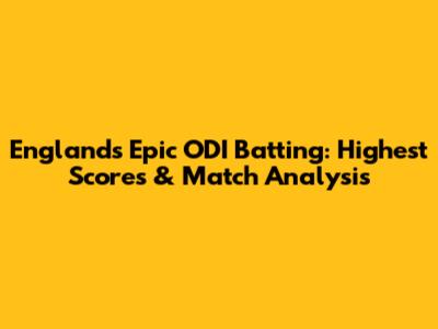 England's Epic ODI Batting: Highest Scores & Match Analysis
