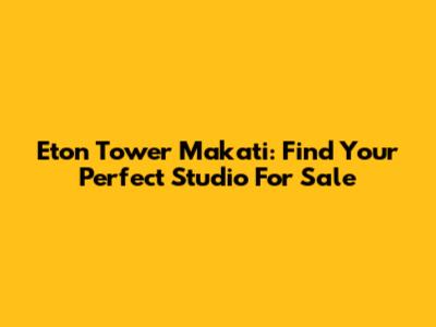 Eton Tower Makati: Find Your Perfect Studio For Sale