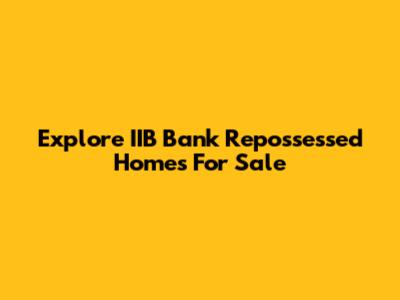 Explore IIB Bank Repossessed Homes For Sale