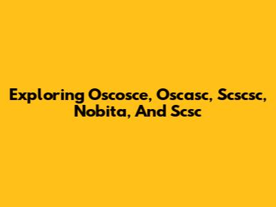 Exploring Oscosce, Oscasc, Scscsc, Nobita, And Scsc