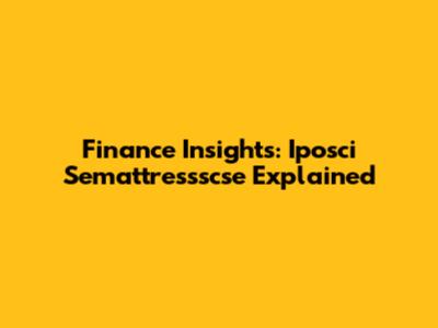 Finance Insights: Iposci Semattressscse Explained